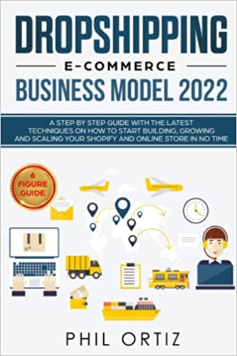 Dropshipping E-Commerce Business Model 2022: A Step-by-Step Guide With The Latest Techniques On How To Start Building , Growing and Scaling Your Shopify and Online Store in No Time