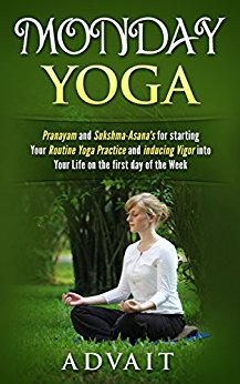 Monday Yoga: Pranayam and Sukshma-Asana's for starting Your Routine Yoga Practice and Inducing Vigor into Your Life on the first day of the Week (Daily Yoga Book 1)