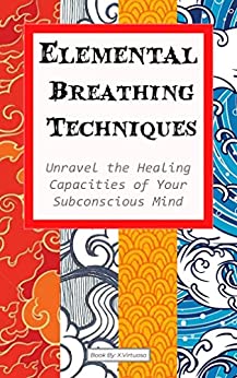 Elemental Breathing Techniques: Unravel the healing capacities of your subconscious mind using elemental energies. Improve Immunity and Practice energy Work.