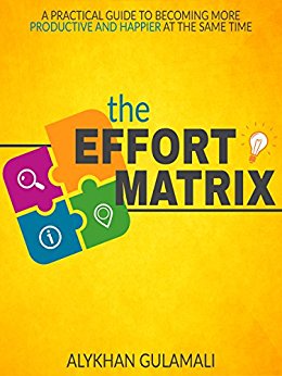 The Effort Matrix: A Practical Guide to Becoming More Productive and Happier at the Same Time