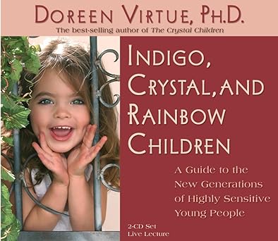 Indigo, Crystal, And Rainbow Children: A Guide To The New Generation Of Highly Sensitive Young People