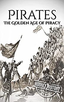 Pirates: The Golden Age of Piracy: A History From Beginning to End