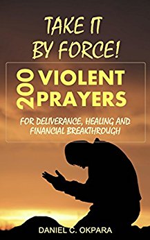 Take it By Force: 200 Violent Prayers for Deliverance, Healing and Financial Breakthrough