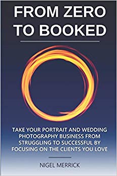 Zero To Booked: Take Your Portrait And Wedding Photography Business From Struggling To Successful By Focusing On The Clients You Love