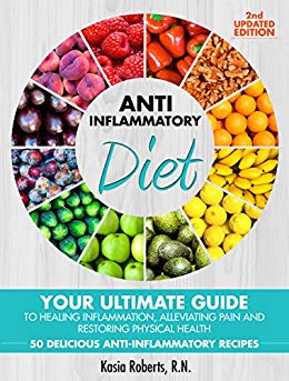 Anti-Inflammatory Diet: Your Ultimate Guide To Healing Inflammation, Alleviating Pain and Restoring Physical Health With 50 Delicious Anti-Inflammatory Recipes (2nd Updated Edition)