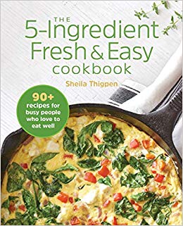 The 5-Ingredient Fresh and Easy Cookbook: 90  Recipes For Busy People Who Love to Eat Well