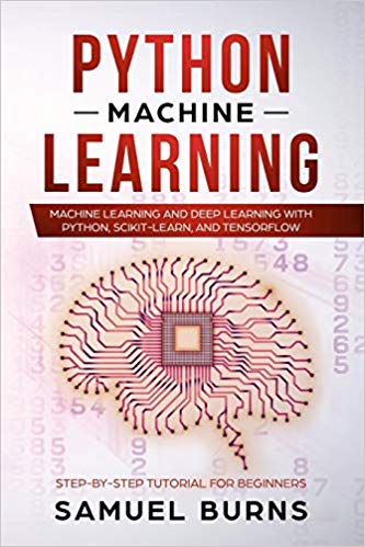 Python Machine Learning: Machine Learning and Deep Learning with Python, scikit-learn and Tensorflow (Step-by-Step Tutorial For Beginners)