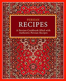 Persian Recipes: A Persian Cookbook Filled with Authentic Persian Recipes (2nd Edition)