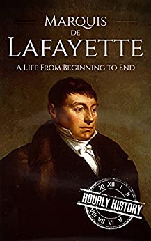 Marquis de Lafayette: A Life From Beginning to End (American Revolutionary War)