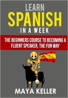 Learn Spanish In a Week: The Beginners Course to Becoming a Fluent Speaker, the Fun Way