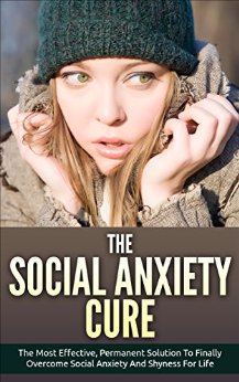 Social Anxiety: The Social Anxiety Cure: The Most Effective, Permanent Solution To Finally Overcome Social Anxiety And Shyness For Life (Overcome Shyness, Self Esteem, Social Anxiety)