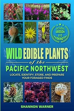 Wild Edible Plants of the Pacific Northwest: Locate, Identify, Store and Prepare Your Foraged Finds