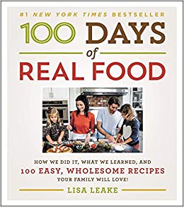 100 Days of Real Food: How We Did It, What We Learned, and 100 Easy, Wholesome Recipes Your Family Will Love (100 Days of Real Food series)