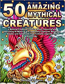 50 Amazing Mythical Creatures: A Mythical Creatures Coloring Book, Featuring and Describing 50 Mythical and Legendary Creatures, Monsters, Beasts, and Humanoids from Folklore, Legends, and Mythology
