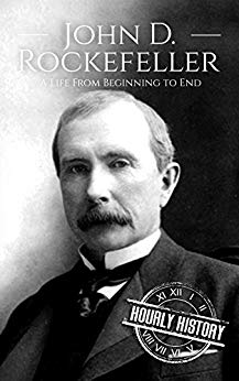 John D. Rockefeller: A Life From Beginning to End (Biographies of Business Leaders Book 4)