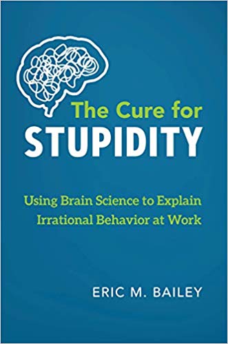 The Cure for Stupidity: Using Brain Science to Explain Irrational Behavior at Work