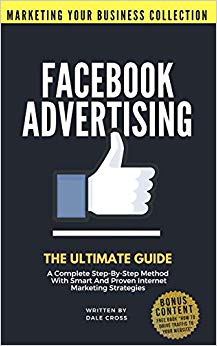 Facebook Advertising: The Ultimate Guide. A Complete Step-By-Step Method With Smart And Proven Internet Marketing Strategies