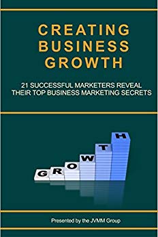 Creating Business Growth: 21 Successful Marketers Reveal Their Top Business Marketing Secrets. (MARKETING MAGICIAN PRACTICAL GUIDES Book 2)