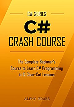 C#: C# Crash Course - The Complete Beginner's Course to Learn C# Programming in 15 Clear-Cut Lessons - Including Dozens of Practical Examples & Exercises (C# Series)