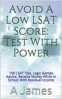 Avoid A Low LSAT Score: Test With Power: 100 LSAT Tips, Logic Games Advice, Receive Money While In School With Residual Income (English Edition)