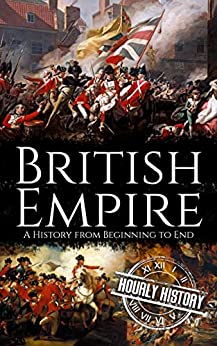 British Empire: A History from Beginning to End