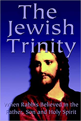 The Jewish Trinity: When Rabbis Believed In The Father, Son And Holy Spirit