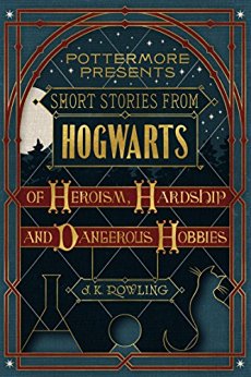 Short Stories from Hogwarts of Heroism, Hardship and Dangerous Hobbies (Kindle Single) (Pottermore Presents)