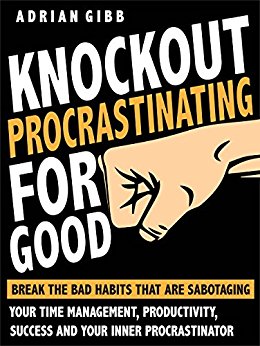 Knockout Procrastinating For Good: Break The Bad Habits That Are Sabotaging Your Time Management, Productivity, Success And Your Inner Procrastinator - OVERCOME LAZINESS - INSTANTLY