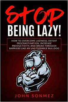 Stop Being Lazy: How to Overcome Laziness, Defeat Procrastination, Increase Productivity, and Break Through Barriers Like an Unstoppable Bulldog