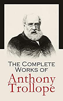 The Complete Works of Anthony Trollope: Novels, Short Stories, Plays, Travel Books, Essays, Autobiography (Chronicles of Barsetshire, Palliser Series, Irish Novels, Tales of All Countries…)