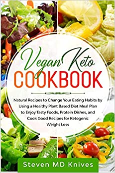 Vegan Keto Cookbook: Natural Recipes to Change Your Eating Habits by Using a Healthy Plant Based Diet Meal Plan to Enjoy Tasty Foods, Protein Dishes, and Cook Good Recipes for Ketogenic Weight Loss