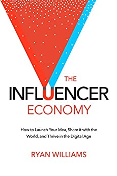 The Influencer Economy: How to Launch Your Idea, Share It with the World, and Thrive in the Digital Age