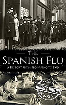 The Spanish Flu: A History from Beginning to End (Pandemic History Book 2)