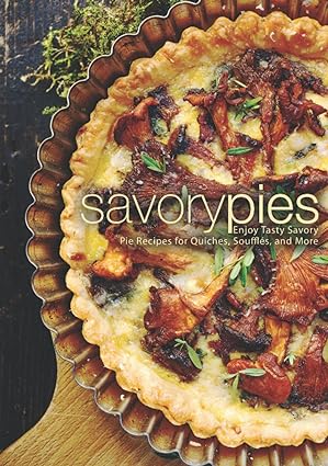 Savory Pies: Enjoy Tasty Savory Pie Recipes for Quiches, Soufflés, and More