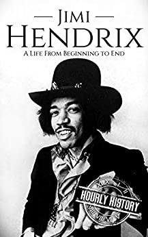 Jimi Hendrix: A Life from Beginning to End (Biographies of Musicians Book 2)