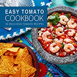 Easy Tomato Cookbook: 50 Delicious Tomato Recipes (2nd Edition)