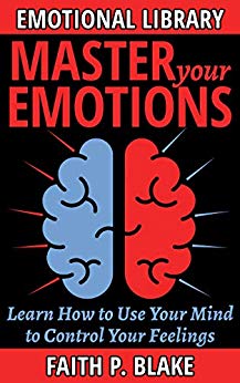 Master Your Emotions - Learn How to Use Your Mind to Control Your Feelings (Emotional Intelligence for beginners - Managing your Feelings and Achieve Happiness, Understanding Emotions)