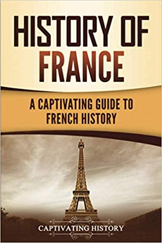 History of France: A Captivating Guide to French History (European Countries)
