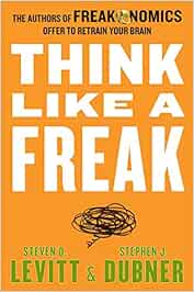 Think Like a Freak: The Authors of Freakonomics Offer to Retrain Your Brain