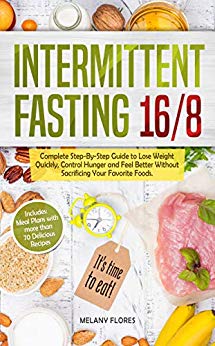 Intermittent Fasting 16/8: Complete Step-By-Step Guide to Lose Weight Quickly, Control Hunger and Feel Better Without Sacrificing Your Favorite Foods.  Meal Plans with more than 70 Delicious Recipes!