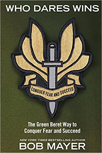 Who Dares Wins: The Green Beret Way to Conquer Fear and Succeed