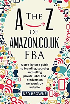 The A-Z of Amazon.co.uk FBA - 2017 edition: A step-by-step guide to branding, sourcing and selling private-label FBA products on Amazon’s UK website