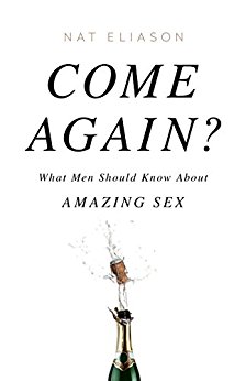 Come Again?: What Men Should Know About Amazing Sex