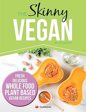 The Skinny Vegan Recipe Book: Fresh, Delicious, Whole Food, Plant Based Vegan Recipes