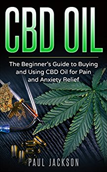 CBD Oil: The Beginner's Guide to Buying and Using CBD Oil for Pain and Anxiety Relief.