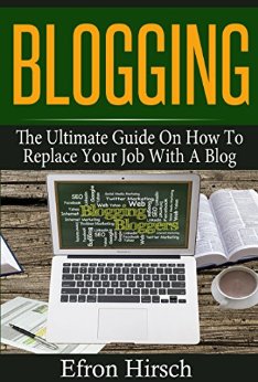 Blogging: The Ultimate Guide On How To Replace Your Job With A Blog (Blogging, Make Money Blogging, Blog, Blogging For Profit, Blogging For Beginners Book 1)