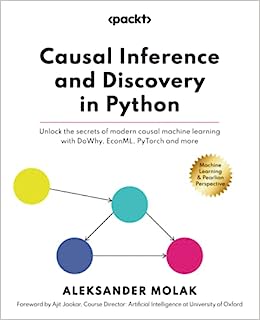 Causal Inference and Discovery in Python: Unlock the secrets of modern causal machine learning with DoWhy, EconML, PyTorch and more