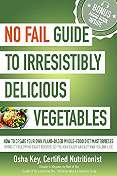 No Fail Guide to Irresistibly Delicious Vegetables: How to Create Your Own Plant-based Whole-food Diet Masterpieces Without Following Exact Recipes, So You can Enjoy an Easy and Healthy Life