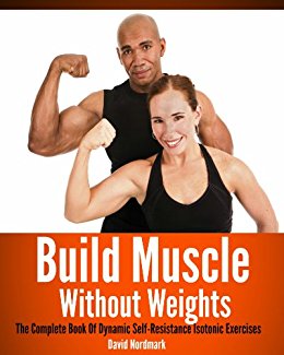 Build Muscle Without Weights: The Complete Book Of Dynamic Self Resistance Training Exercises (burn fat, abs, muscle building, exercise workout 7)