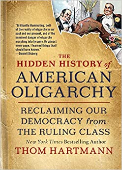 The Hidden History of American Oligarchy: Reclaiming Our Democracy from the Ruling Class (The Thom Hartmann Hidden History Series)